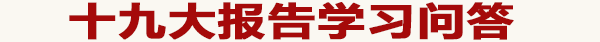 人民網·共産黨新聞網出品的“十九大報告學習問答根據報告全文，着重對140多個問題進行了解答和闡釋，幹貨滿滿、可讀性強，解讀十九大報告的重點内容，讓您一目了然，快來分享學習吧！